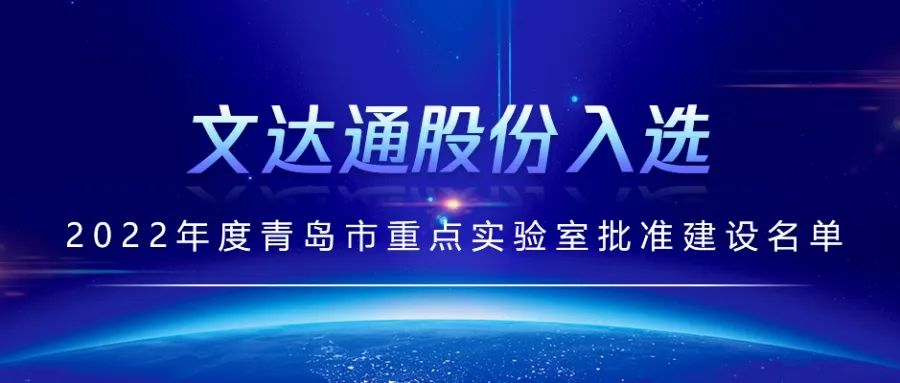 喜报丨文达通股份入选2022年度青岛市重点实验室批准建设名单 喜报丨文达通股份入选2022年度青岛市重点实验室批准建设名单